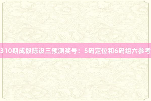 310期成毅陈设三预测奖号:5码定位和6码组六参考